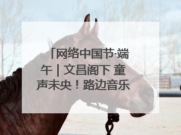 网络中国节·端午｜文昌阁下 童声未央！路边音乐会上演粽香与童真的诗意交响