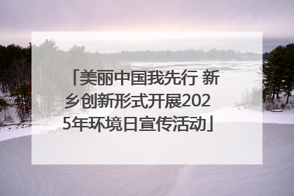 美丽中国我先行 新乡创新形式开展2025年环境日宣传活动