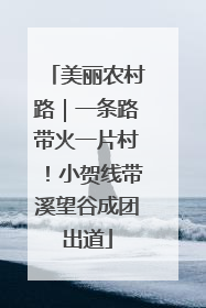 美丽农村路｜一条路带火一片村！小贺线带溪望谷成团出道