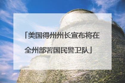 美国得州州长宣布将在全州部署国民警卫队