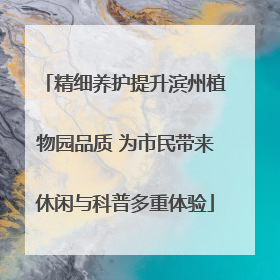 精细养护提升滨州植物园品质 为市民带来休闲与科普多重体验