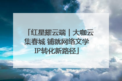 红星耀云端｜大咖云集春城 铺就网络文学IP转化新路径