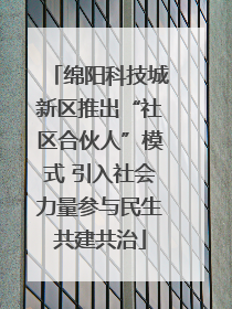 绵阳科技城新区推出“社区合伙人”模式 引入社会力量参与民生共建共治