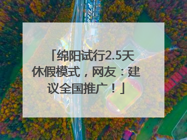 绵阳试行2.5天休假模式，网友：建议全国推广！