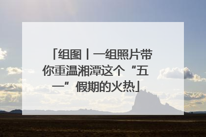 组图丨一组照片带你重温湘潭这个“五一”假期的火热