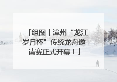 组图丨漳州“龙江岁月杯”传统龙舟邀请赛正式开幕！