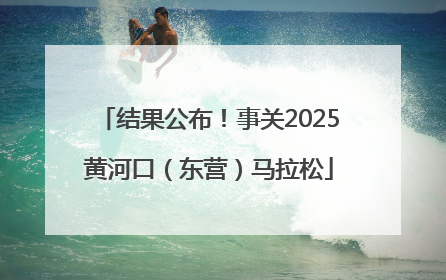 结果公布！事关2025黄河口（东营）马拉松