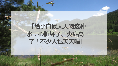 给小白鼠天天喝这种水：心脏坏了、炎症高了！不少人也天天喝