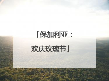 保加利亚：欢庆玫瑰节