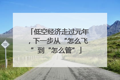 低空经济走过元年，下一步从“怎么飞”到“怎么管”