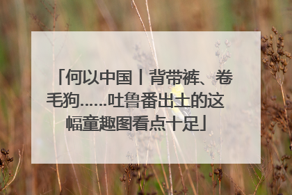 何以中国丨背带裤、卷毛狗……吐鲁番出土的这幅童趣图看点十足