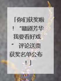 你们获奖啦！“赣剧芳华 我要看好戏” 评论送票获奖名单公布！