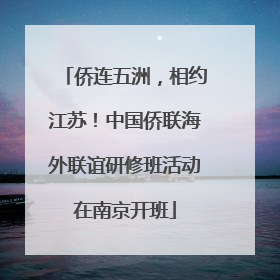 侨连五洲，相约江苏！中国侨联海外联谊研修班活动在南京开班