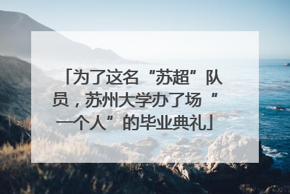 为了这名“苏超”队员，苏州大学办了场“一个人”的毕业典礼