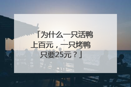 为什么一只活鸭上百元，一只烤鸭只要25元？