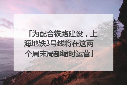 为配合铁路建设，上海地铁3号线将在这两个周末局部缩时运营