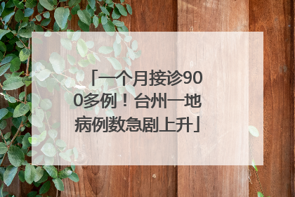一个月接诊900多例！台州一地病例数急剧上升