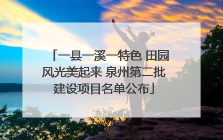 一县一溪一特色 田园风光美起来 泉州第二批建设项目名单公布