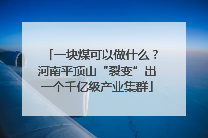 一块煤可以做什么？河南平顶山“裂变”出一个千亿级产业集群
