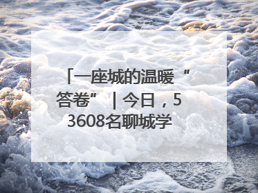 一座城的温暖“答卷”｜今日，53608名聊城学子从容赴考