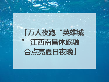 万人夜跑“英雄城” 江西南昌体旅融合点亮夏日夜晚