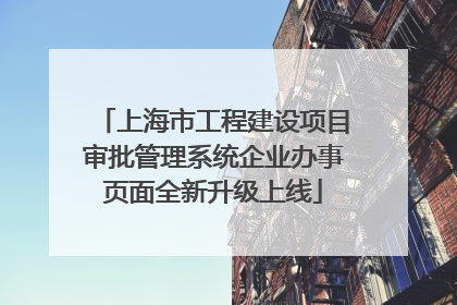 上海市工程建设项目审批管理系统企业办事页面全新升级上线
