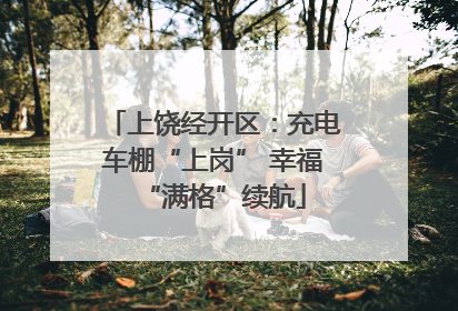上饶经开区：充电车棚“上岗” 幸福“满格”续航