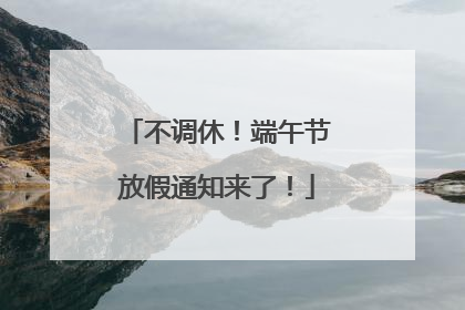 不调休！端午节放假通知来了！