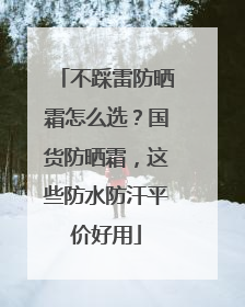 不踩雷防晒霜怎么选？国货防晒霜，这些防水防汗平价好用