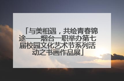 与美相遇，共绘青春锦途——烟台一职举办第七届校园文化艺术节系列活动之书画作品展