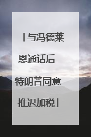 与冯德莱恩通话后 特朗普同意推迟加税