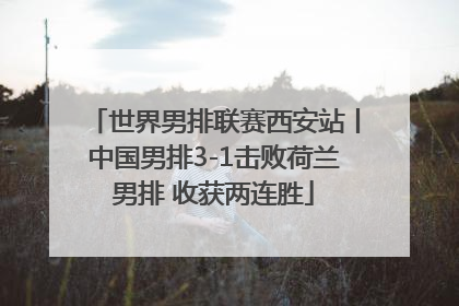 世界男排联赛西安站丨中国男排3-1击败荷兰男排 收获两连胜
