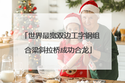 世界最宽双边工字钢组合梁斜拉桥成功合龙