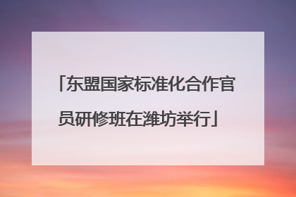 东盟国家标准化合作官员研修班在潍坊举行