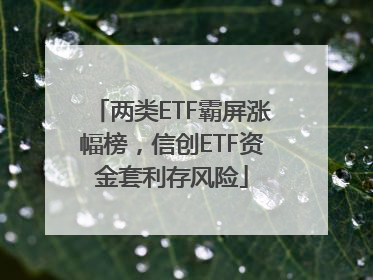 两类ETF霸屏涨幅榜，信创ETF资金套利存风险