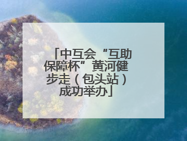 中互会“互助保障杯”黄河健步走（包头站）成功举办