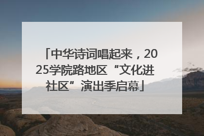 中华诗词唱起来，2025学院路地区“文化进社区”演出季启幕