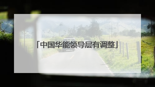 中国华能领导层有调整