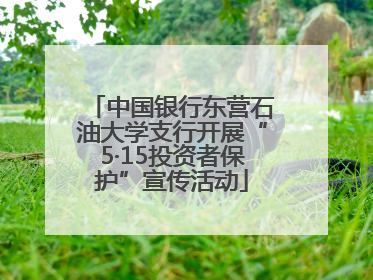 中国银行东营石油大学支行开展“5·15投资者保护”宣传活动