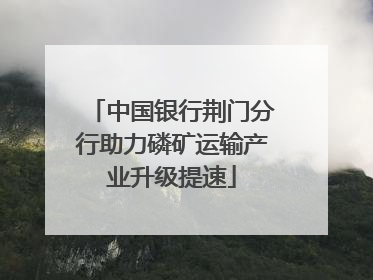 中国银行荆门分行助力磷矿运输产业升级提速