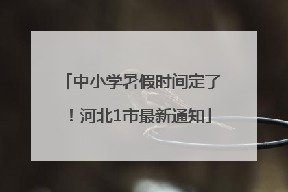 中小学暑假时间定了！河北1市最新通知