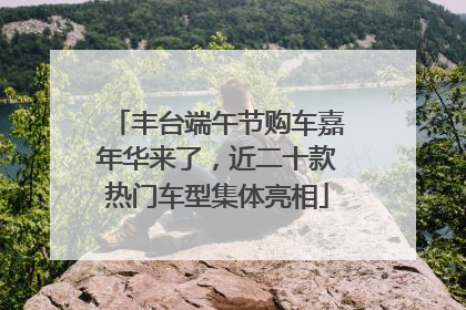 丰台端午节购车嘉年华来了，近二十款热门车型集体亮相