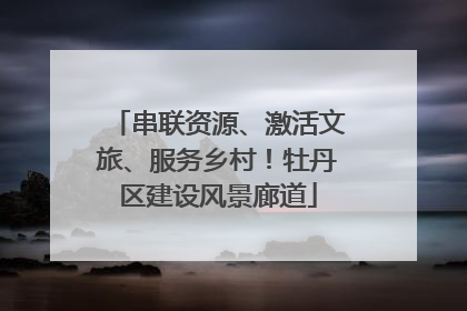 串联资源、激活文旅、服务乡村！牡丹区建设风景廊道