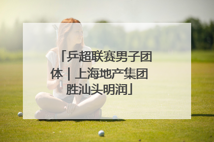 乒超联赛男子团体｜上海地产集团胜汕头明润