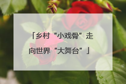 乡村“小戏骨”走向世界“大舞台”