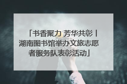 书香聚力 芳华共彰丨湖南图书馆举办文旅志愿者服务队表彰活动