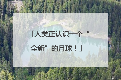 人类正认识一个“全新”的月球！