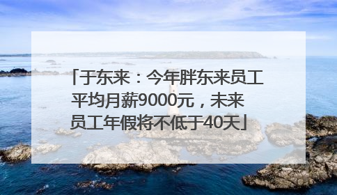 于东来：今年胖东来员工平均月薪9000元，未来员工年假将不低于40天