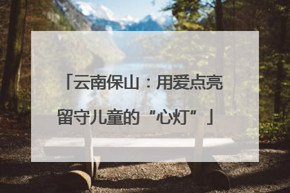 云南保山：用爱点亮留守儿童的“心灯”