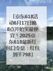 京东618活动6月17日晚8点开始买最便宜！2025京东618最新红包口令是：红包到手798